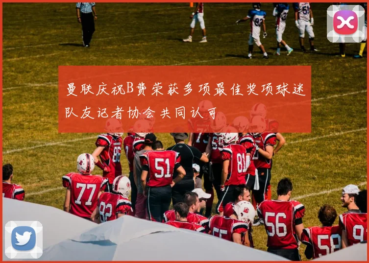 曼联庆祝B费荣获多项最佳奖项球迷队友记者协会共同认可