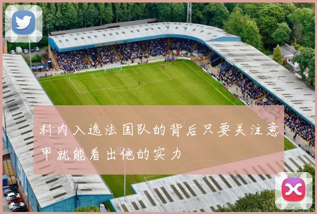 科内入选法国队的背后只要关注意甲就能看出他的实力