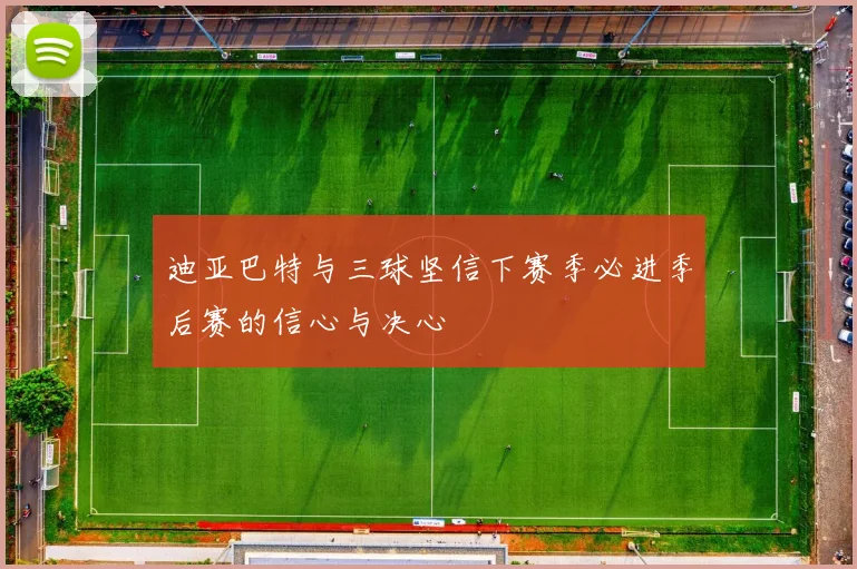 迪亚巴特与三球坚信下赛季必进季后赛的信心与决心