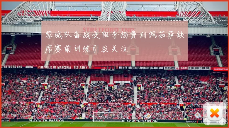 蓉城队备战受阻李扬费利佩茹萨缺席赛前训练引发关注