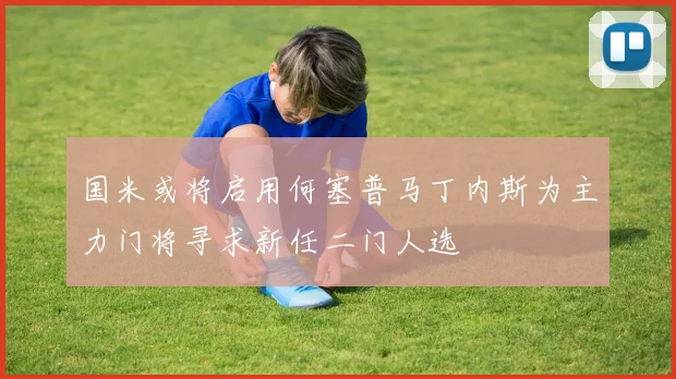 国米或将启用何塞普马丁内斯为主力门将寻求新任二门人选